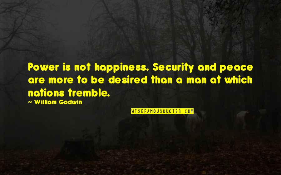 Desired Quotes By William Godwin: Power is not happiness. Security and peace are