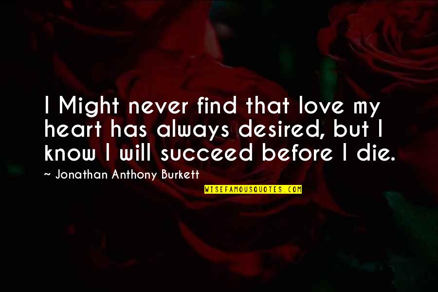 Desired Quotes Quotes By Jonathan Anthony Burkett: I Might never find that love my heart Desired Quotes Quotes By Jonathan Anthony Burkett: I Might never find that love my heart
