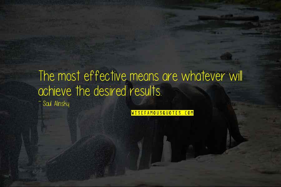Desired Results Quotes By Saul Alinsky: The most effective means are whatever will achieve
