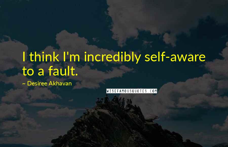 Desiree Akhavan quotes: I think I'm incredibly self-aware to a fault.