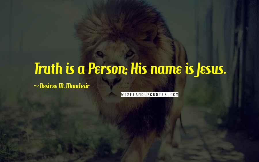 Desiree M. Mondesir quotes: Truth is a Person; His name is Jesus. Desiree M. Mondesir quotes: Truth is a Person; His name is Jesus.