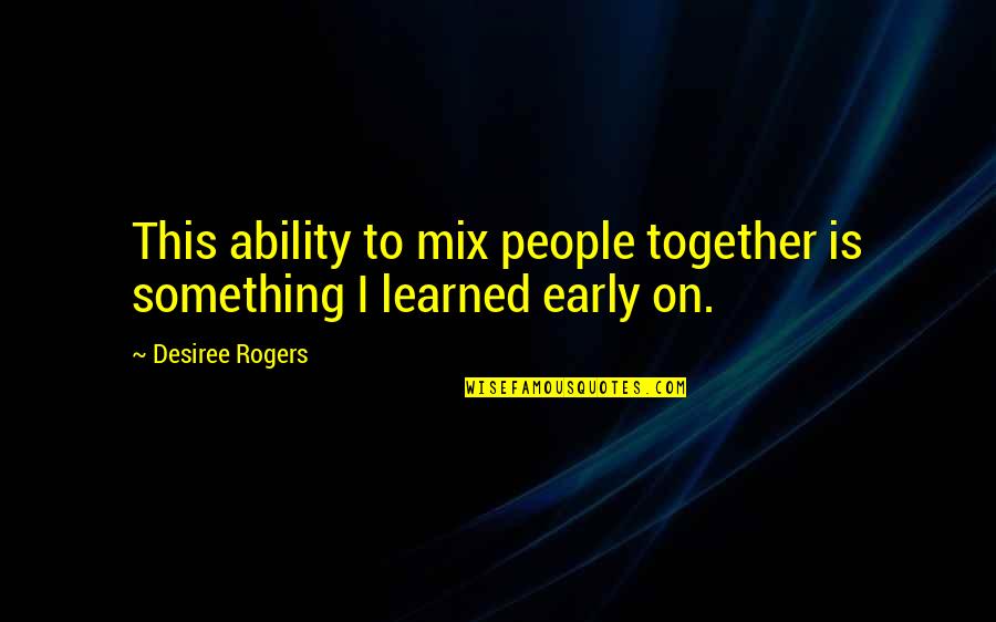 Desiree Quotes By Desiree Rogers: This ability to mix people together is something Desiree Quotes By Desiree Rogers: This ability to mix people together is something