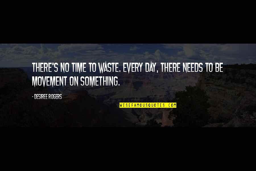 Desiree Quotes By Desiree Rogers: There's no time to waste. Every day, there