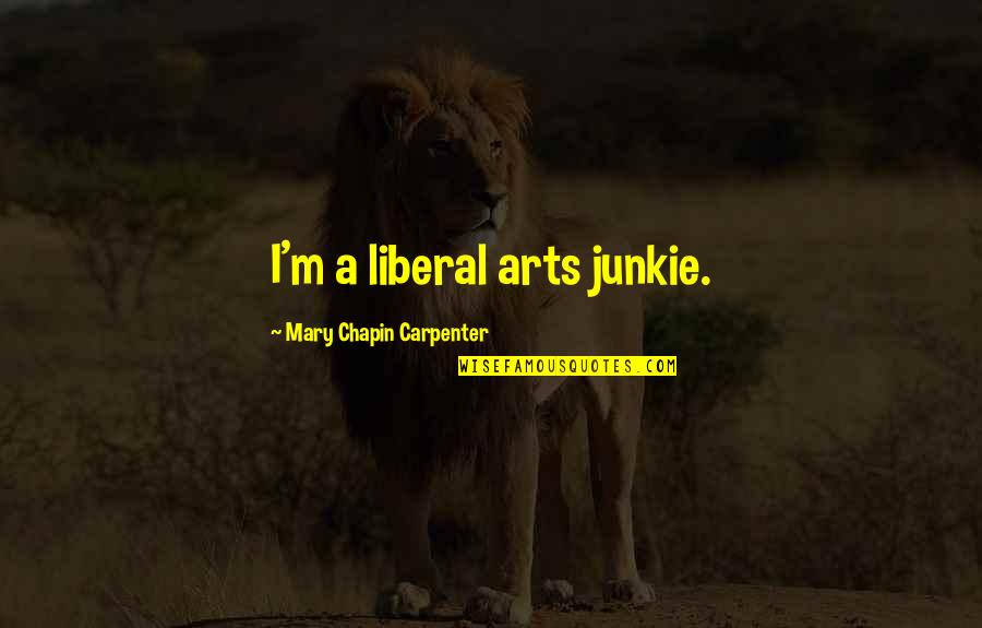 Desirelessness Quotes By Mary Chapin Carpenter: I'm a liberal arts junkie. Desirelessness Quotes By Mary Chapin Carpenter: I'm a liberal arts junkie.
