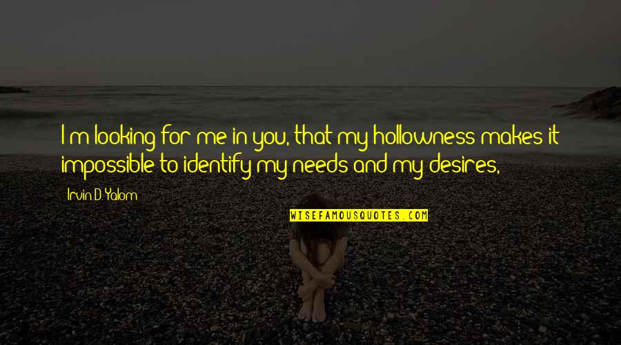 Desires And Needs Quotes By Irvin D. Yalom: I'm looking for me in you, that my