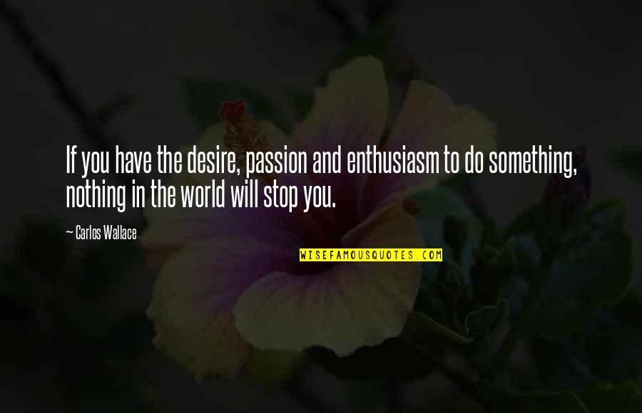 Desires And Passion Quotes By Carlos Wallace: If you have the desire, passion and enthusiasm