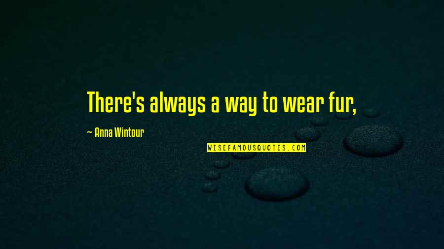 Desires Bible Quotes By Anna Wintour: There's always a way to wear fur,