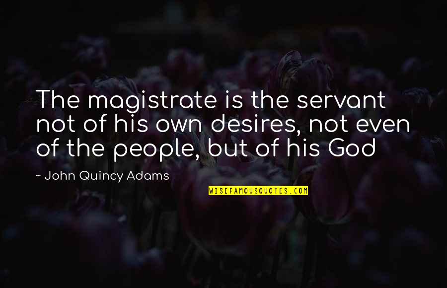 Desires Of God Quotes By John Quincy Adams: The magistrate is the servant not of his Desires Of God Quotes By John Quincy Adams: The magistrate is the servant not of his