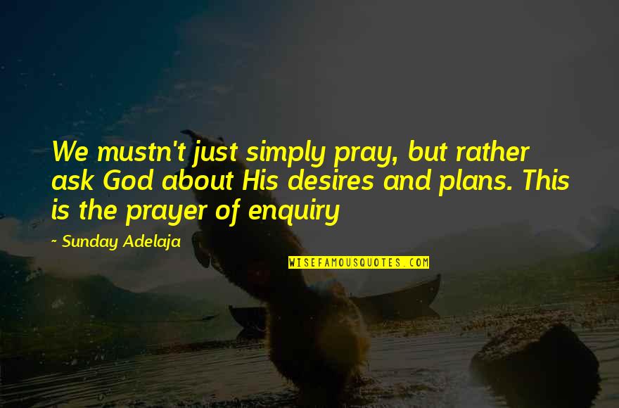 Desires Of God Quotes By Sunday Adelaja: We mustn't just simply pray, but rather ask Desires Of God Quotes By Sunday Adelaja: We mustn't just simply pray, but rather ask