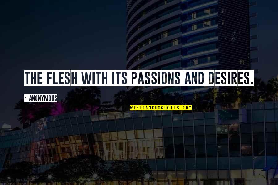 Desires Of The Flesh Quotes By Anonymous: the flesh with its passions and desires. Desires Of The Flesh Quotes By Anonymous: the flesh with its passions and desires.