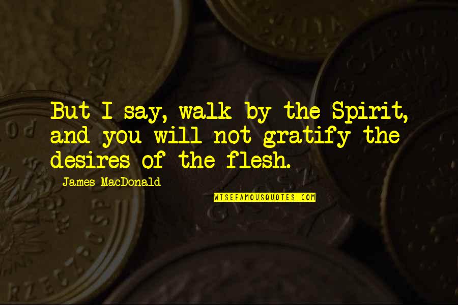 Desires Of The Flesh Quotes By James MacDonald: But I say, walk by the Spirit, and