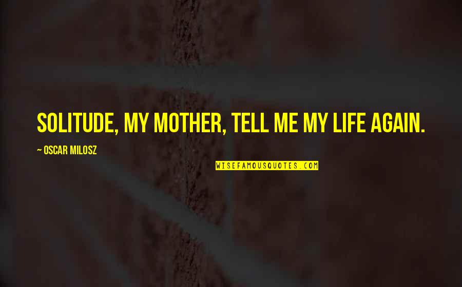Desires Of The Flesh Quotes By Oscar Milosz: Solitude, my mother, tell me my life again. Desires Of The Flesh Quotes By Oscar Milosz: Solitude, my mother, tell me my life again.