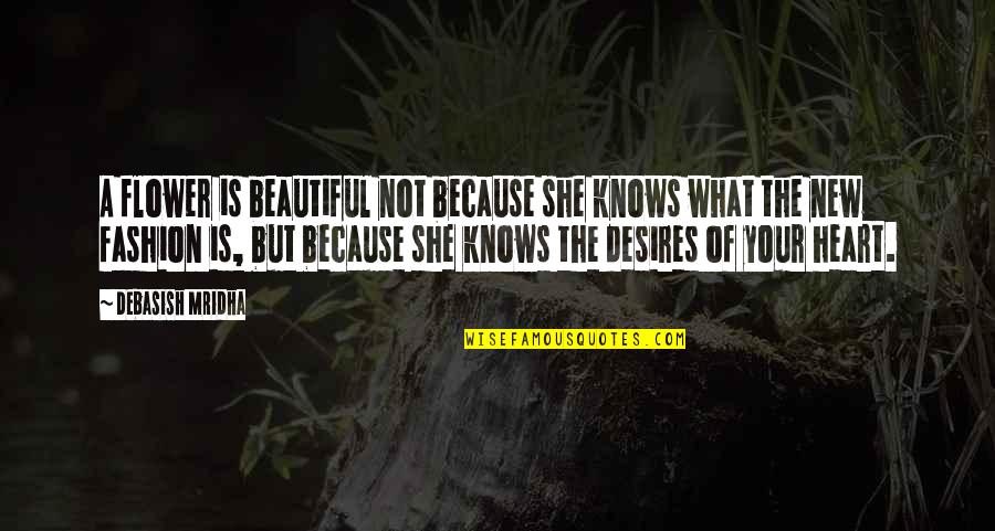 Desires Of The Heart Quotes By Debasish Mridha: A flower is beautiful not because she knows