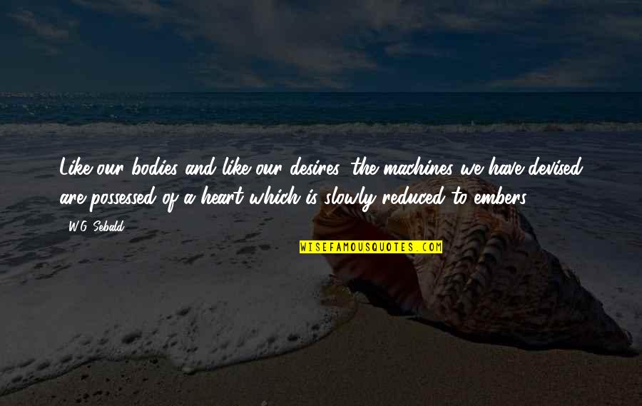 Desires Of The Heart Quotes By W.G. Sebald: Like our bodies and like our desires, the