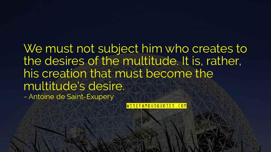 Desires Quotes By Antoine De Saint-Exupery: We must not subject him who creates to