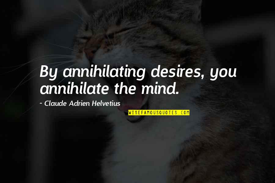 Desires Quotes By Claude Adrien Helvetius: By annihilating desires, you annihilate the mind.