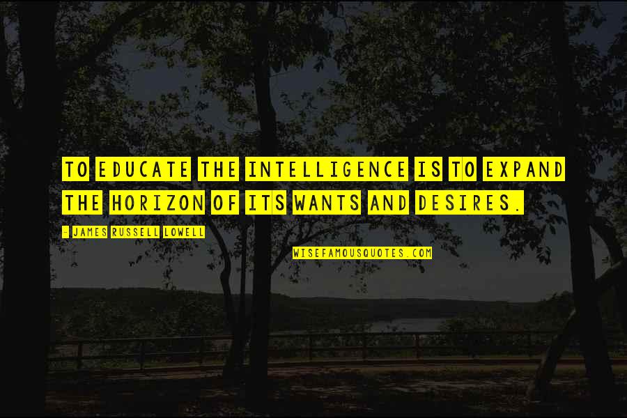 Desires Quotes By James Russell Lowell: To educate the intelligence is to expand the