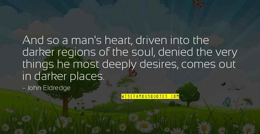 Desires Quotes By John Eldredge: And so a man's heart, driven into the