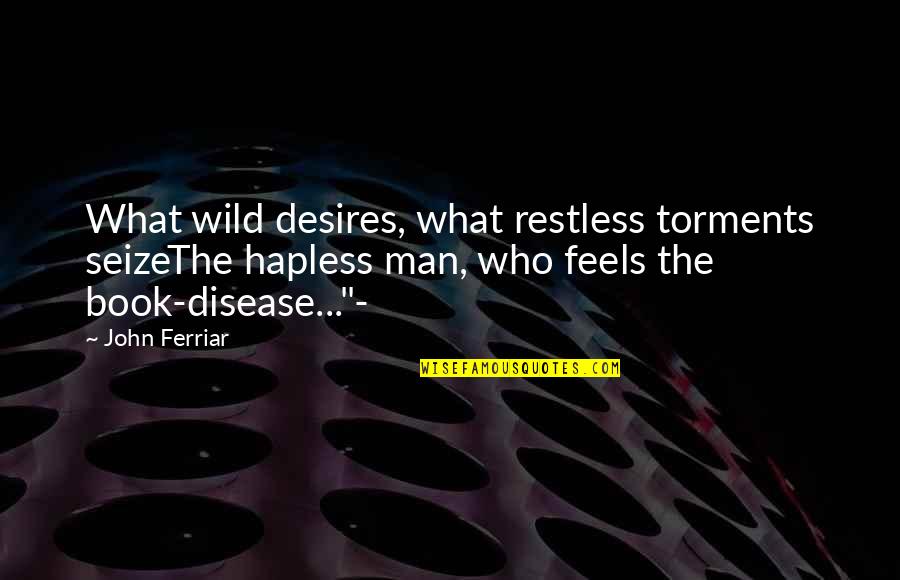 Desires Quotes By John Ferriar: What wild desires, what restless torments seizeThe hapless
