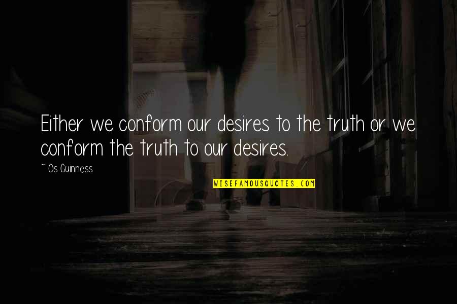 Desires Quotes By Os Guinness: Either we conform our desires to the truth