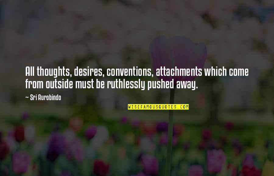 Desires Quotes By Sri Aurobindo: All thoughts, desires, conventions, attachments which come from