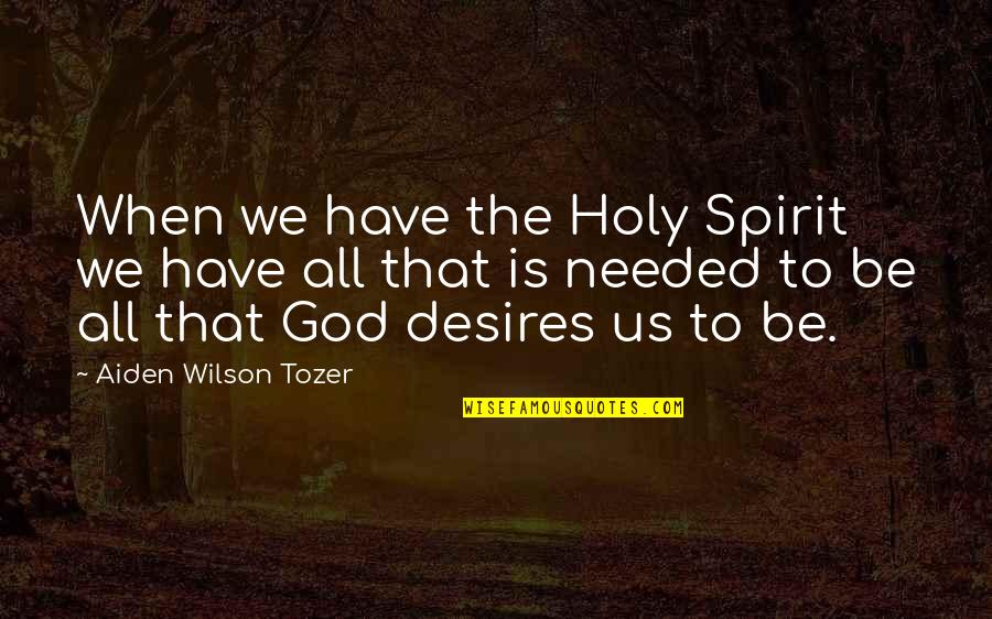 Desires We Quotes By Aiden Wilson Tozer: When we have the Holy Spirit we have