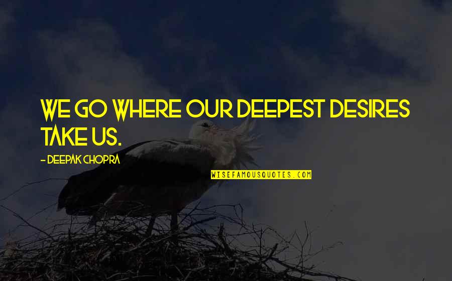 Desires We Quotes By Deepak Chopra: We go where our deepest desires take us.