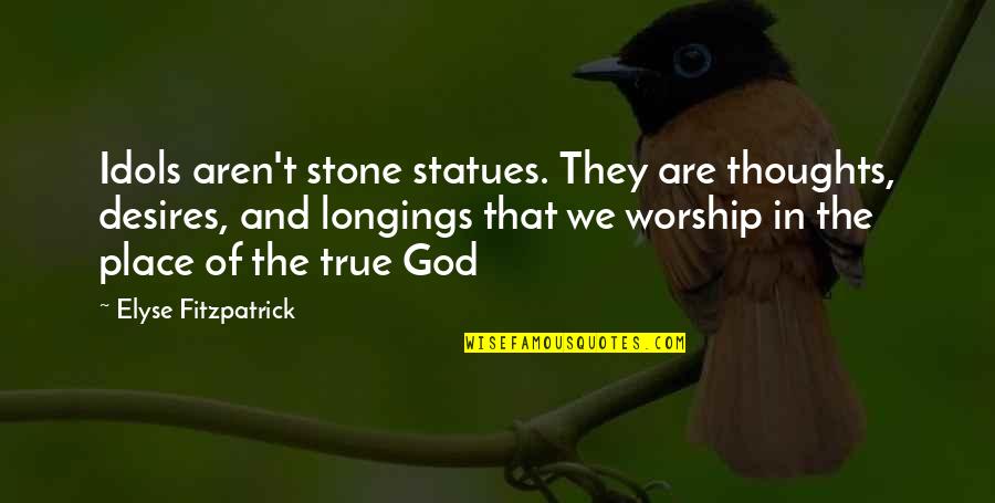 Desires We Quotes By Elyse Fitzpatrick: Idols aren't stone statues. They are thoughts, desires,