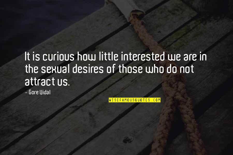 Desires We Quotes By Gore Vidal: It is curious how little interested we are
