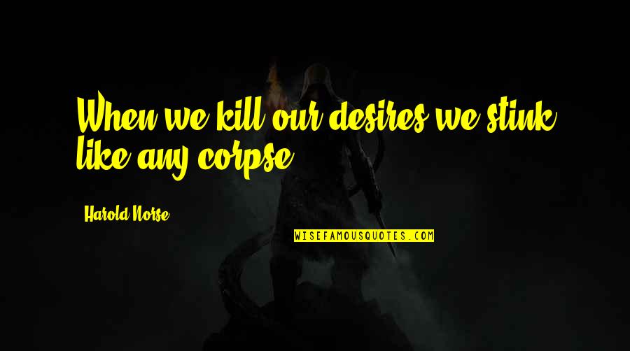 Desires We Quotes By Harold Norse: When we kill our desires we stink like