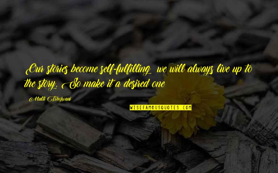 Desires We Quotes By Malti Bhojwani: Our stories become self-fulfilling; we will always live