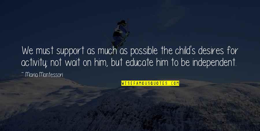 Desires We Quotes By Maria Montessori: We must support as much as possible the