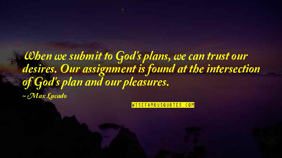 Desires We Quotes By Max Lucado: When we submit to God's plans, we can