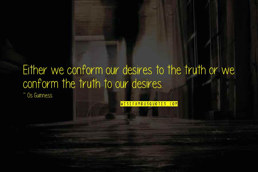 Desires We Quotes By Os Guinness: Either we conform our desires to the truth