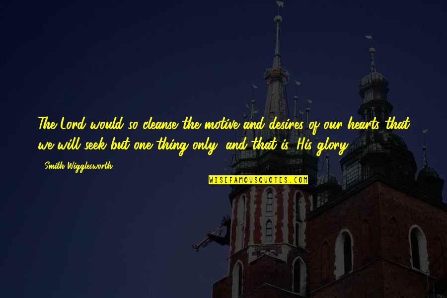 Desires We Quotes By Smith Wigglesworth: The Lord would so cleanse the motive and