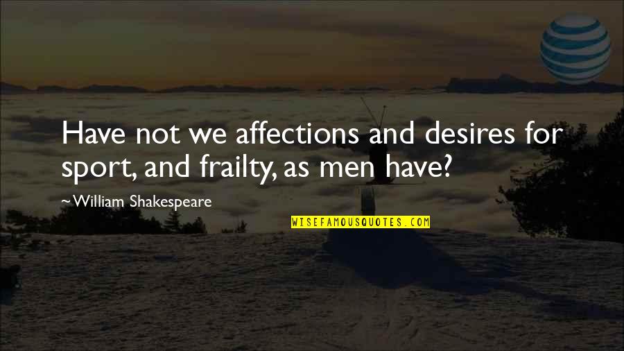 Desires We Quotes By William Shakespeare: Have not we affections and desires for sport,