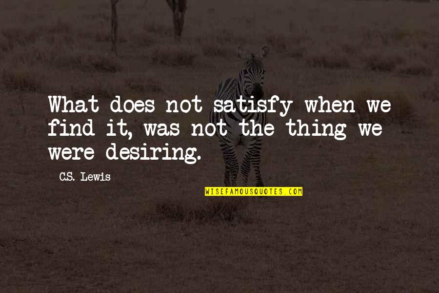 Desiring Quotes By C.S. Lewis: What does not satisfy when we find it,