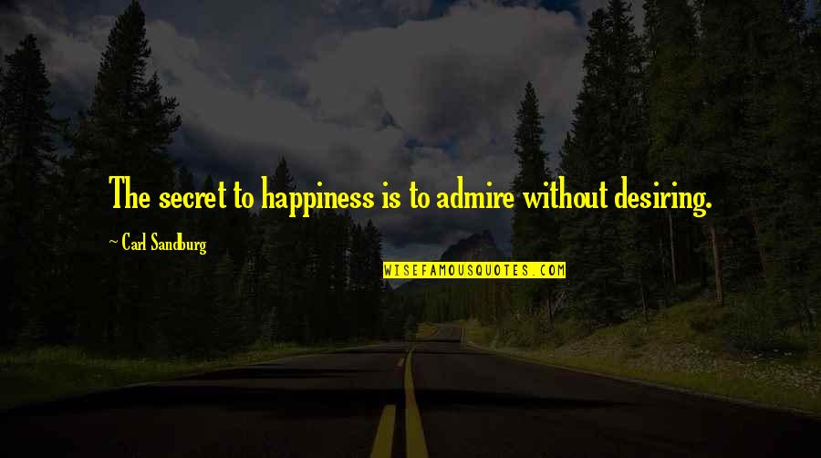 Desiring Quotes By Carl Sandburg: The secret to happiness is to admire without Desiring Quotes By Carl Sandburg: The secret to happiness is to admire without