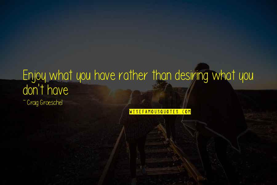 Desiring Quotes By Craig Groeschel: Enjoy what you have rather than desiring what Desiring Quotes By Craig Groeschel: Enjoy what you have rather than desiring what