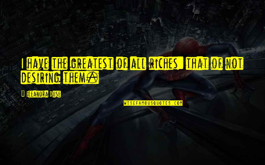 Desiring Quotes By Eleanora Duse: I have the greatest of all riches: that Desiring Quotes By Eleanora Duse: I have the greatest of all riches: that