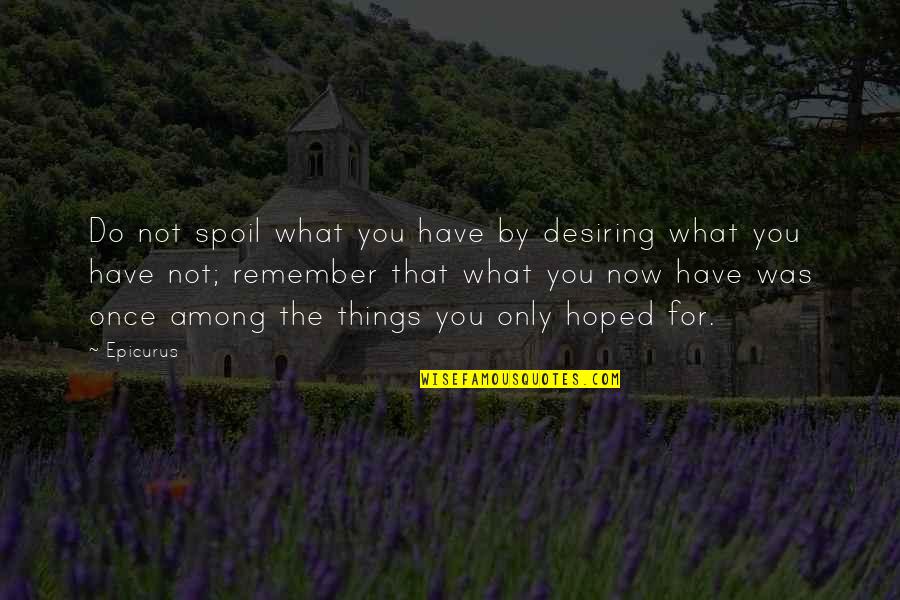 Desiring Quotes By Epicurus: Do not spoil what you have by desiring Desiring Quotes By Epicurus: Do not spoil what you have by desiring