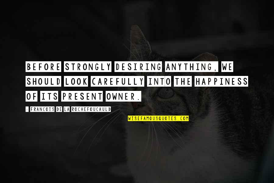 Desiring Quotes By Francois De La Rochefoucauld: Before strongly desiring anything, we should look carefully Desiring Quotes By Francois De La Rochefoucauld: Before strongly desiring anything, we should look carefully