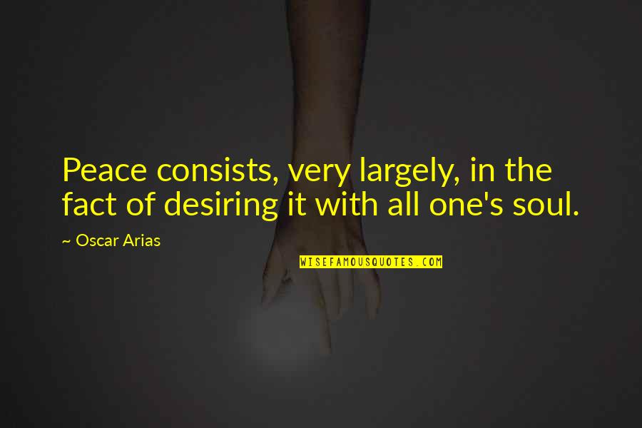 Desiring Quotes By Oscar Arias: Peace consists, very largely, in the fact of