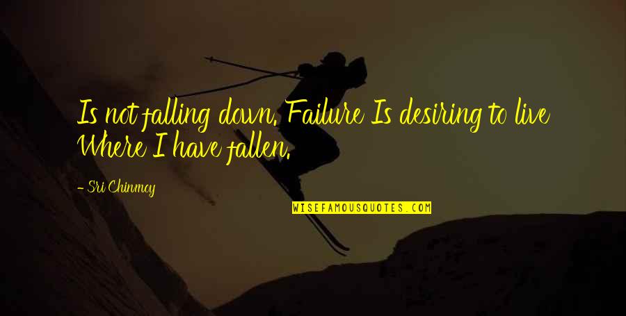 Desiring Quotes By Sri Chinmoy: Is not falling down. Failure Is desiring to