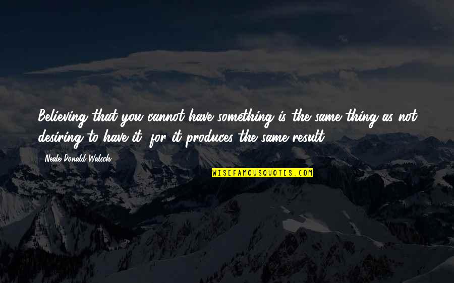 Desiring Something Quotes By Neale Donald Walsch: Believing that you cannot have something is the