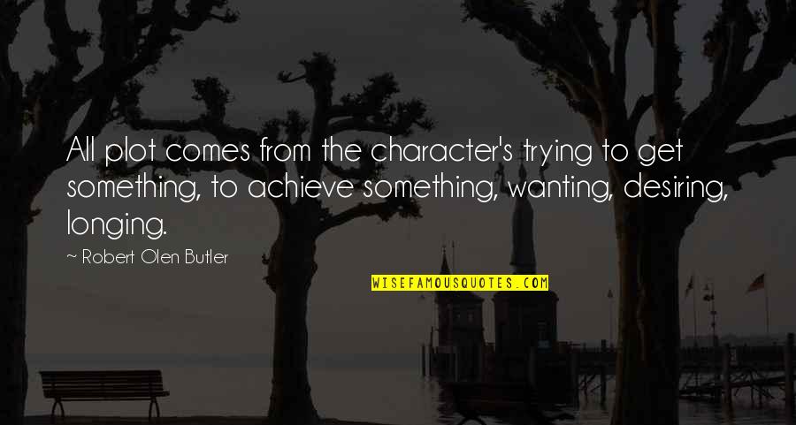 Desiring Something Quotes By Robert Olen Butler: All plot comes from the character's trying to