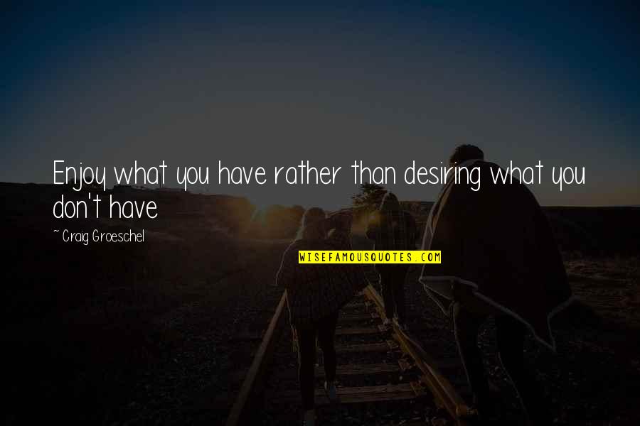 Desiring You Quotes By Craig Groeschel: Enjoy what you have rather than desiring what Desiring You Quotes By Craig Groeschel: Enjoy what you have rather than desiring what