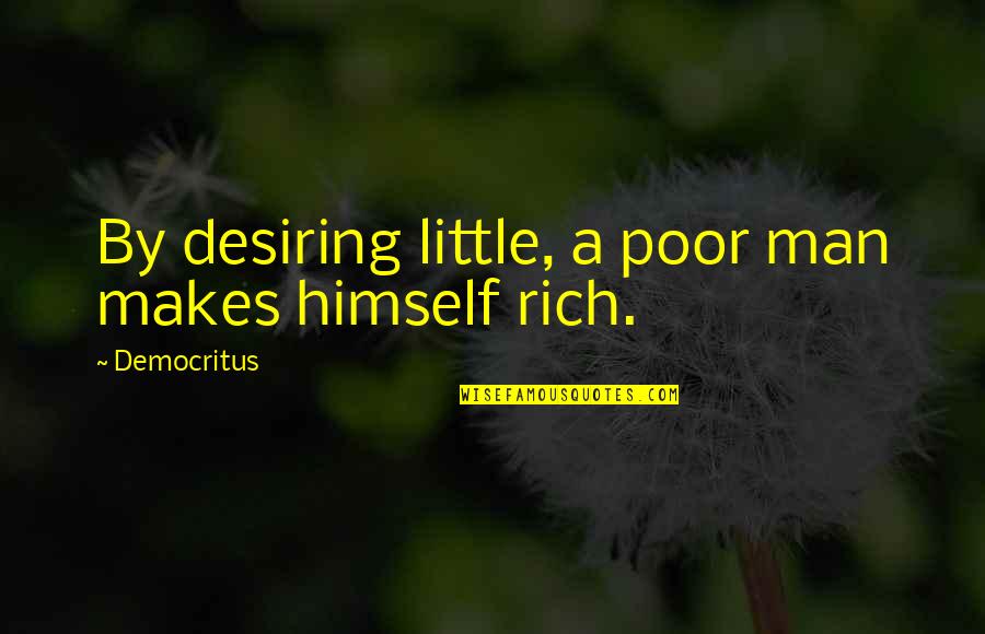 Desiring You Quotes By Democritus: By desiring little, a poor man makes himself Desiring You Quotes By Democritus: By desiring little, a poor man makes himself