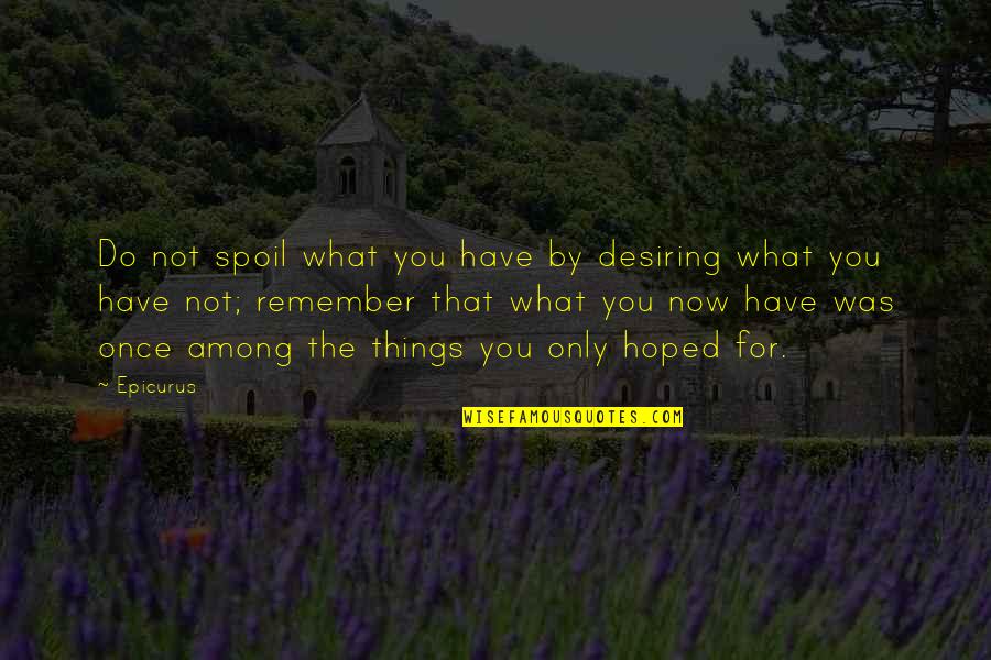 Desiring You Quotes By Epicurus: Do not spoil what you have by desiring Desiring You Quotes By Epicurus: Do not spoil what you have by desiring