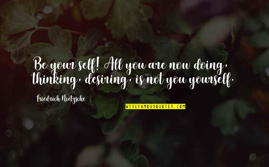 Desiring You Quotes By Friedrich Nietzsche: Be your self! All you are now doing, Desiring You Quotes By Friedrich Nietzsche: Be your self! All you are now doing,